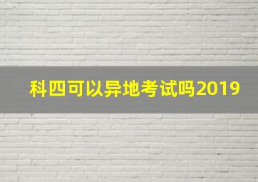 科四可以异地考试吗2019