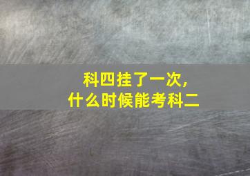 科四挂了一次,什么时候能考科二