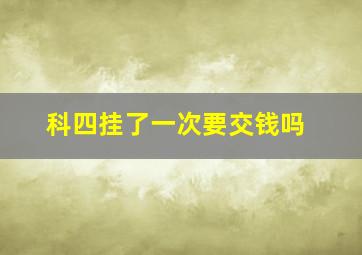 科四挂了一次要交钱吗