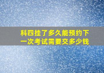 科四挂了多久能预约下一次考试需要交多少钱