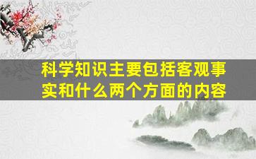 科学知识主要包括客观事实和什么两个方面的内容