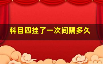 科目四挂了一次间隔多久