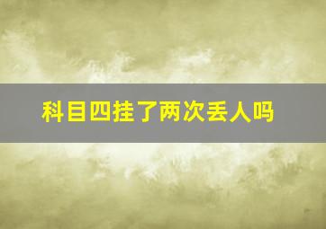 科目四挂了两次丢人吗