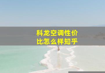 科龙空调性价比怎么样知乎