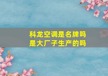 科龙空调是名牌吗是大厂子生产的吗