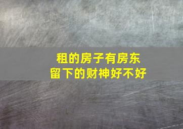 租的房子有房东留下的财神好不好