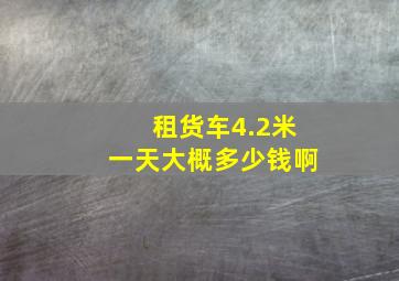 租货车4.2米一天大概多少钱啊