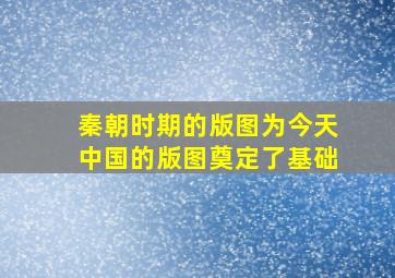 秦朝时期的版图为今天中国的版图奠定了基础