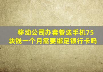 移动公司办套餐送手机75块钱一个月需要绑定银行卡吗