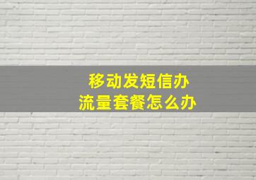 移动发短信办流量套餐怎么办