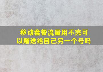 移动套餐流量用不完可以赠送给自己另一个号吗