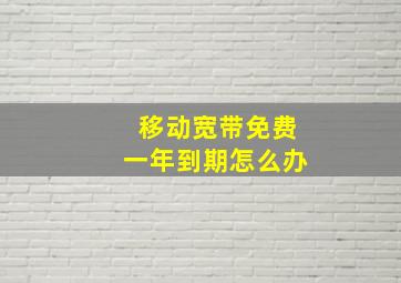 移动宽带免费一年到期怎么办