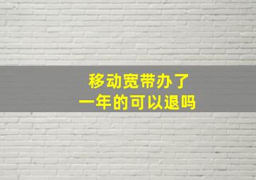 移动宽带办了一年的可以退吗