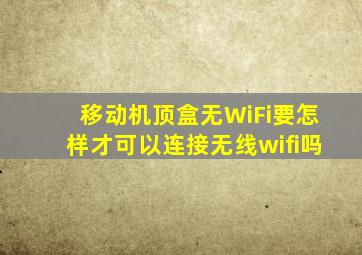 移动机顶盒无WiFi要怎样才可以连接无线wifi吗