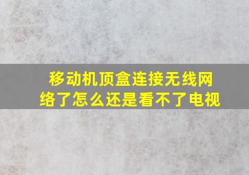 移动机顶盒连接无线网络了怎么还是看不了电视