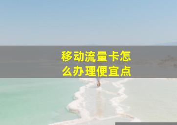 移动流量卡怎么办理便宜点