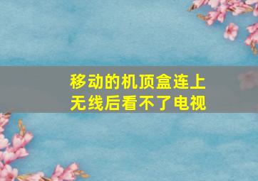 移动的机顶盒连上无线后看不了电视