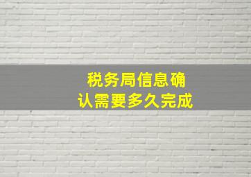 税务局信息确认需要多久完成