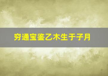 穷通宝鉴乙木生于子月