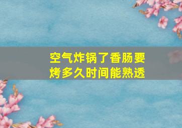 空气炸锅了香肠要烤多久时间能熟透