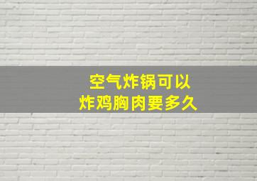 空气炸锅可以炸鸡胸肉要多久