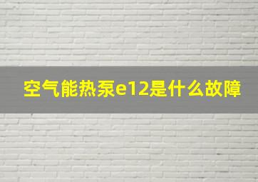 空气能热泵e12是什么故障