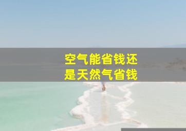 空气能省钱还是天然气省钱