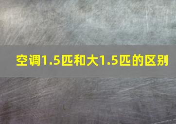 空调1.5匹和大1.5匹的区别