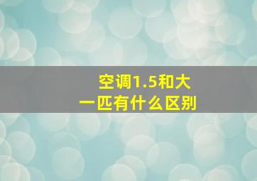 空调1.5和大一匹有什么区别