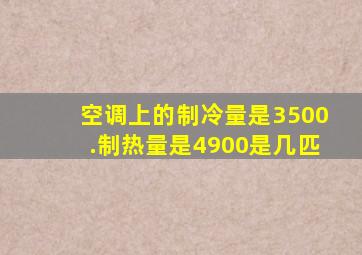 空调上的制冷量是3500.制热量是4900是几匹