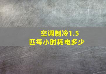 空调制冷1.5匹每小时耗电多少