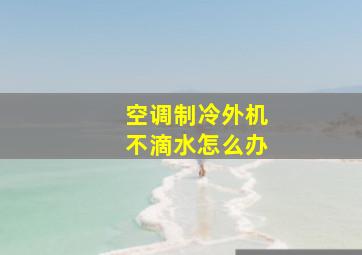 空调制冷外机不滴水怎么办