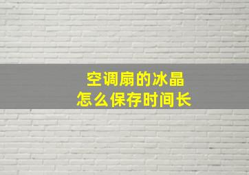 空调扇的冰晶怎么保存时间长