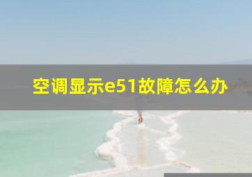 空调显示e51故障怎么办