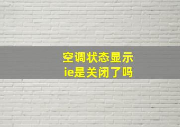 空调状态显示ie是关闭了吗