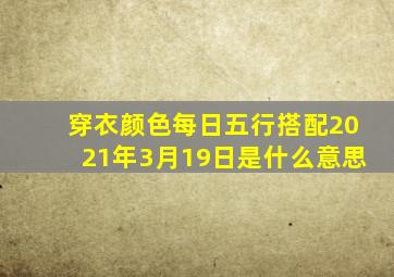 穿衣颜色每日五行搭配2021年3月19日是什么意思