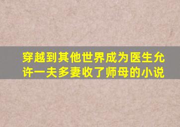 穿越到其他世界成为医生允许一夫多妻收了师母的小说