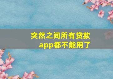 突然之间所有贷款app都不能用了