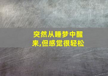 突然从睡梦中醒来,但感觉很轻松