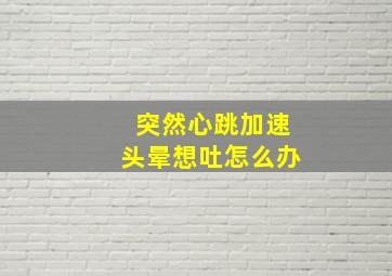 突然心跳加速头晕想吐怎么办