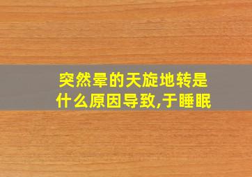 突然晕的天旋地转是什么原因导致,于睡眠