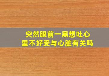 突然眼前一黑想吐心里不好受与心脏有关吗