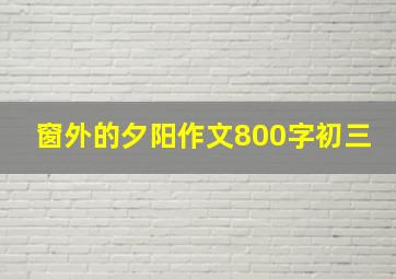 窗外的夕阳作文800字初三