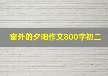 窗外的夕阳作文800字初二