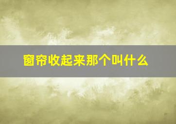 窗帘收起来那个叫什么