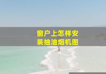 窗户上怎样安装抽油烟机图