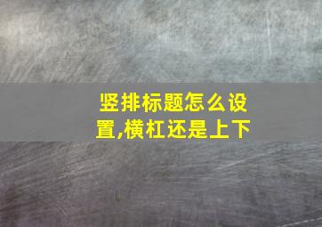 竖排标题怎么设置,横杠还是上下