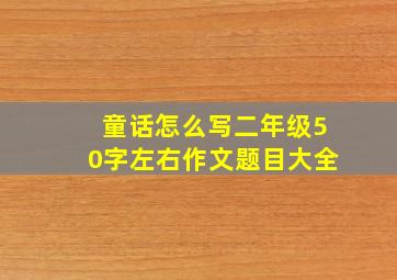 童话怎么写二年级50字左右作文题目大全