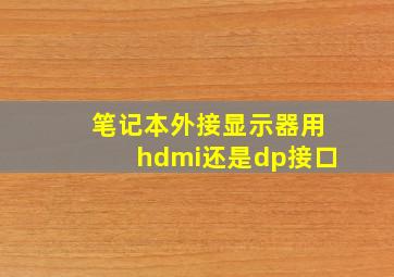 笔记本外接显示器用hdmi还是dp接口