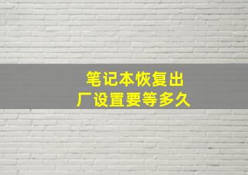 笔记本恢复出厂设置要等多久